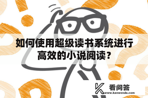 如何使用超级读书系统进行高效的小说阅读？