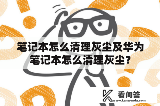 笔记本怎么清理灰尘及华为笔记本怎么清理灰尘？