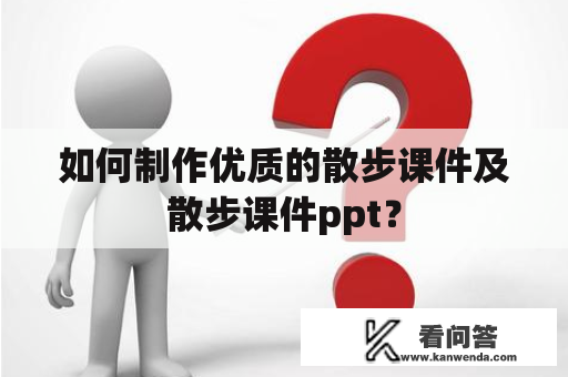 如何制作优质的散步课件及散步课件ppt？