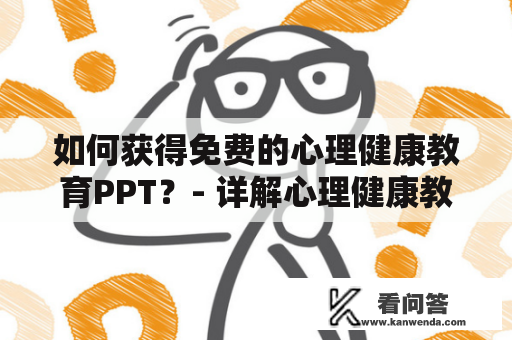 如何获得免费的心理健康教育PPT？- 详解心理健康教育PPT的重要性及获取途径