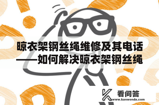 晾衣架钢丝绳维修及其电话——如何解决晾衣架钢丝绳断裂的问题？