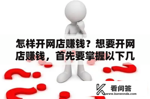 怎样开网店赚钱？想要开网店赚钱，首先要掌握以下几个关键点：