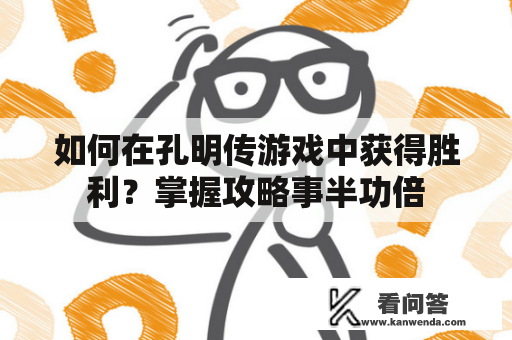 如何在孔明传游戏中获得胜利？掌握攻略事半功倍