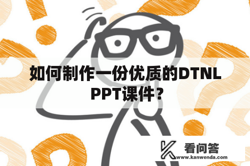 如何制作一份优质的DTNL PPT课件？