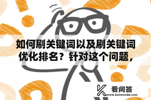 如何刷关键词以及刷关键词优化排名？针对这个问题，我们需要从几个方面来进行探讨。