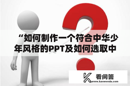 “如何制作一个符合中华少年风格的PPT及如何选取中华少年PPT背景？”