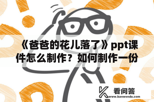 《爸爸的花儿落了》ppt课件怎么制作？如何制作一份精美的《爸爸的花儿落了》ppt课件？