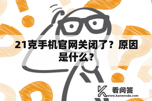 21克手机官网关闭了？原因是什么？