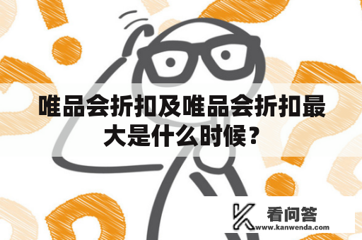 唯品会折扣及唯品会折扣最大是什么时候？