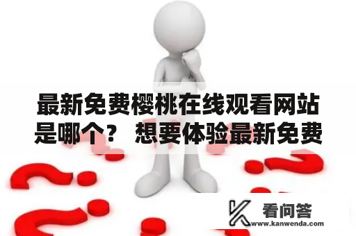 最新免费樱桃在线观看网站是哪个？ 想要体验最新免费的樱桃在线观看网站？那么你来对地方了！今天我们就为大家介绍一下最新免费的樱桃在线观看网站，让你可以随时随地免费观看最新的樱桃影片。