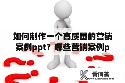 如何制作一个高质量的营销案例ppt？哪些营销案例ppt模板值得借鉴？