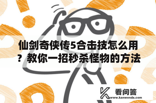 仙剑奇侠传5合击技怎么用？教你一招秒杀怪物的方法！