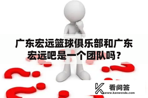 广东宏远篮球俱乐部和广东宏远吧是一个团队吗？