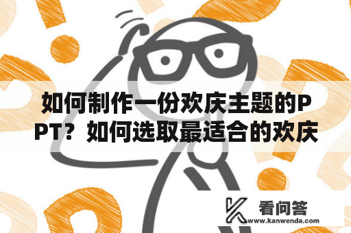 如何制作一份欢庆主题的PPT？如何选取最适合的欢庆主题PPT背景图？欢庆PPT欢庆主题的PPT对于庆祝活动、节日、生日等场合的演示非常重要。如果您正在制作欢庆主题的PPT，那么以下几点可能会对您有所帮助。