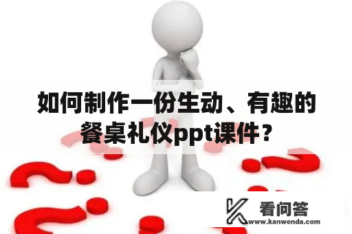 如何制作一份生动、有趣的餐桌礼仪ppt课件？