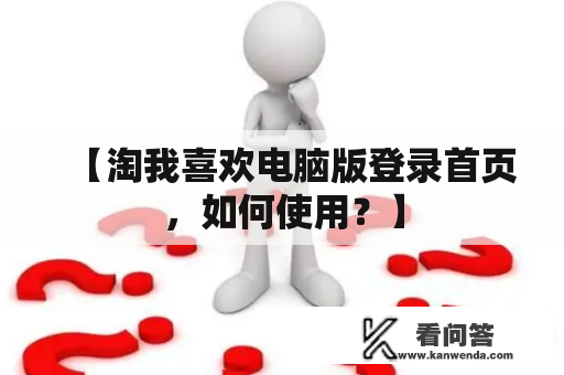 【淘我喜欢电脑版登录首页，如何使用？】