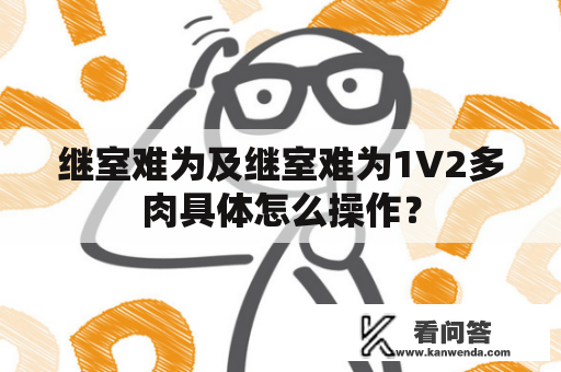 继室难为及继室难为1∨2多肉具体怎么操作？