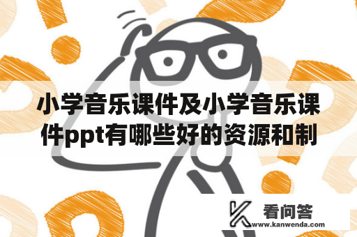 小学音乐课件及小学音乐课件ppt有哪些好的资源和制作方法？