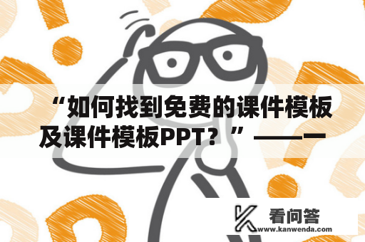 “如何找到免费的课件模板及课件模板PPT？”——一篇详细指南