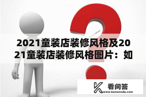 2021童装店装修风格及2021童装店装修风格图片：如何打造引人入胜的童装店？