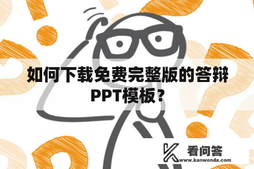 如何下载免费完整版的答辩PPT模板？