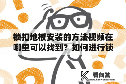 锁扣地板安装的方法视频在哪里可以找到？如何进行锁扣地板的安装？锁扣地板安装方法如果您不想雇佣专业人员来完成锁扣地板的安装，那么您可以通过观看相关视频来了解锁扣地板的安装方法。以下是您可以根据关键词搜索到的视频。