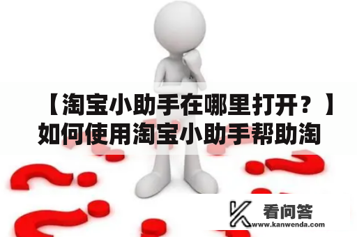 【淘宝小助手在哪里打开？】如何使用淘宝小助手帮助淘宝购物？