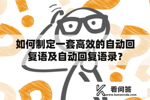 如何制定一套高效的自动回复语及自动回复语录？