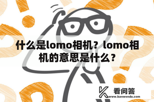 什么是lomo相机？lomo相机的意思是什么？