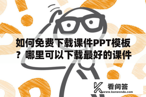 如何免费下载课件PPT模板？哪里可以下载最好的课件PPT模板？