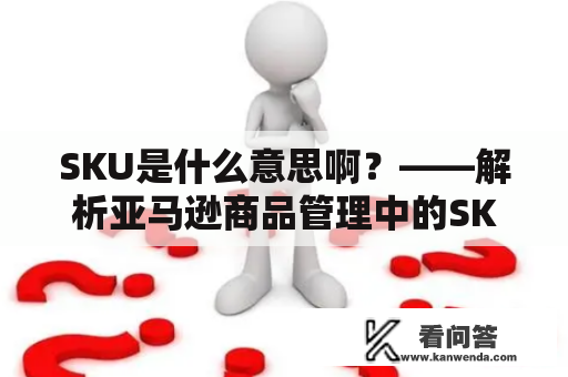 SKU是什么意思啊？——解析亚马逊商品管理中的SKU