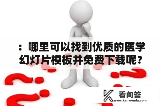 ：哪里可以找到优质的医学幻灯片模板并免费下载呢？