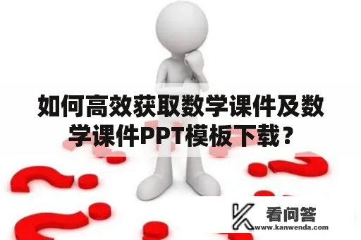 如何高效获取数学课件及数学课件PPT模板下载？