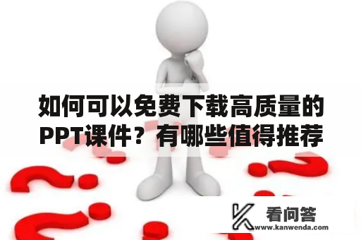 如何可以免费下载高质量的PPT课件？有哪些值得推荐的免费PPT课件下载网站？