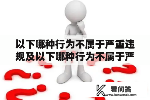 以下哪种行为不属于严重违规及以下哪种行为不属于严重违规？