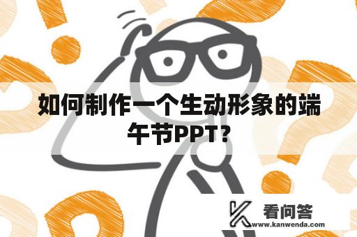 如何制作一个生动形象的端午节PPT？