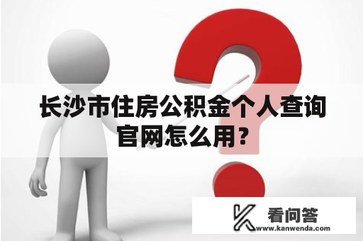 长沙市住房公积金个人查询官网怎么用？