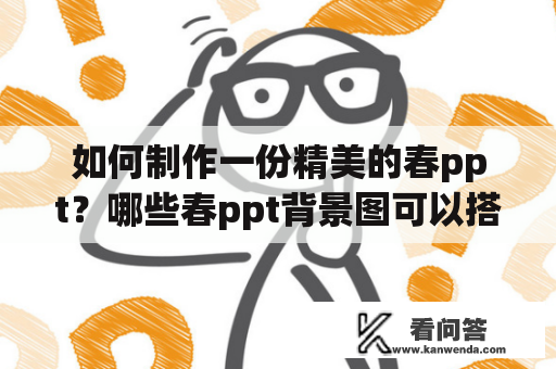 如何制作一份精美的春ppt？哪些春ppt背景图可以搭配使用？