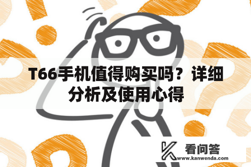 T66手机值得购买吗？详细分析及使用心得