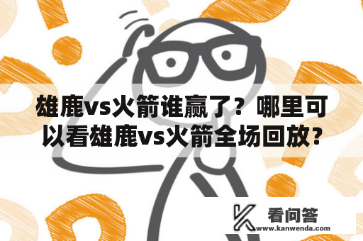 雄鹿vs火箭谁赢了？哪里可以看雄鹿vs火箭全场回放？