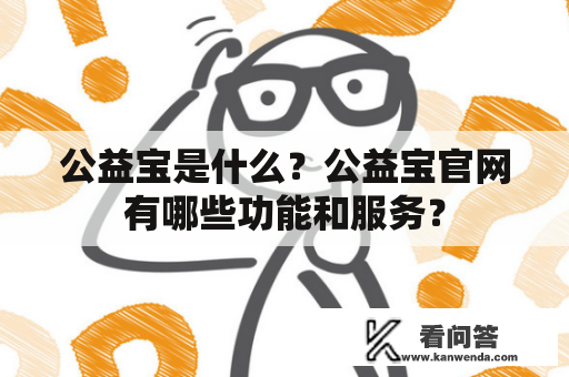 公益宝是什么？公益宝官网有哪些功能和服务？