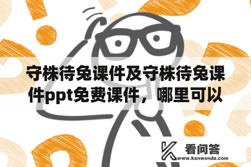 守株待兔课件及守株待兔课件ppt免费课件，哪里可以免费下载？