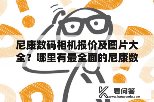 尼康数码相机报价及图片大全？哪里有最全面的尼康数码相机报价？