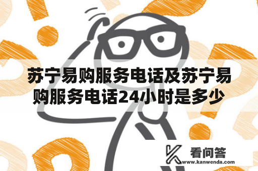 苏宁易购服务电话及苏宁易购服务电话24小时是多少？