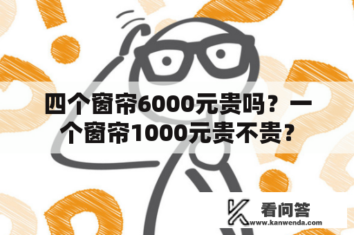 四个窗帘6000元贵吗？一个窗帘1000元贵不贵？