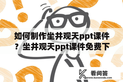 如何制作坐井观天ppt课件？坐井观天ppt课件免费下载步骤和建议 