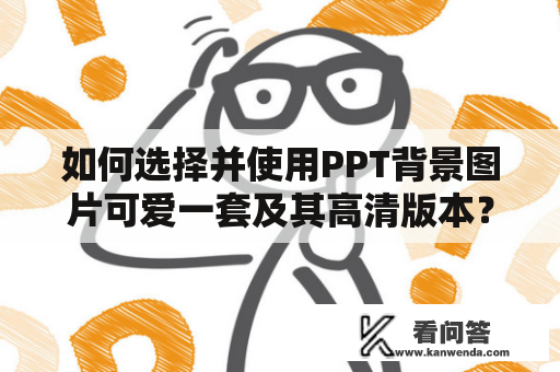 如何选择并使用PPT背景图片可爱一套及其高清版本？