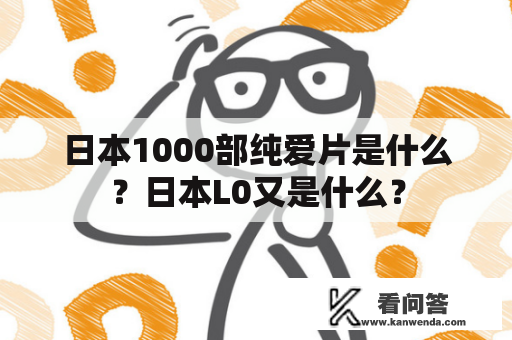 日本1000部纯爱片是什么？日本L0又是什么？