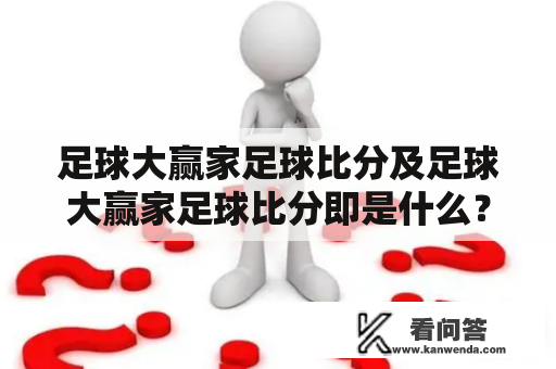 足球大赢家足球比分及足球大赢家足球比分即是什么？