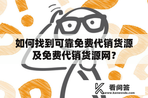 如何找到可靠免费代销货源及免费代销货源网？